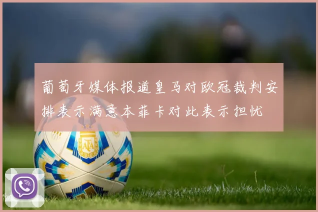 葡萄牙媒体报道皇马对欧冠裁判安排表示满意本菲卡对此表示担忧
