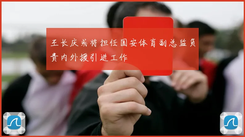 王长庆或将担任国安体育副总监负责内外援引进工作