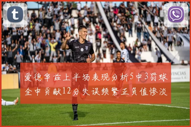 爱德华兹上半场表现分析5中3罚球全中贡献12分失误频繁正负值惨淡