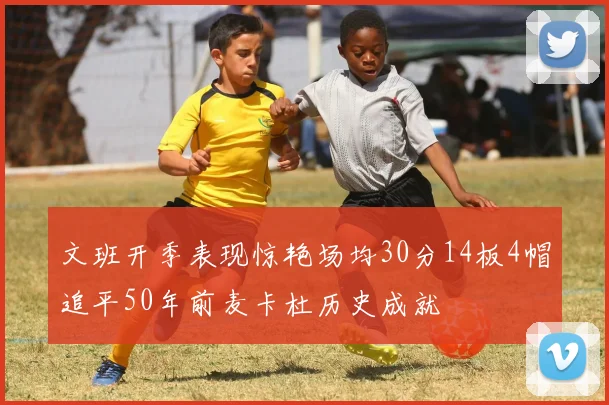 文班开季表现惊艳场均30分14板4帽追平50年前麦卡杜历史成就