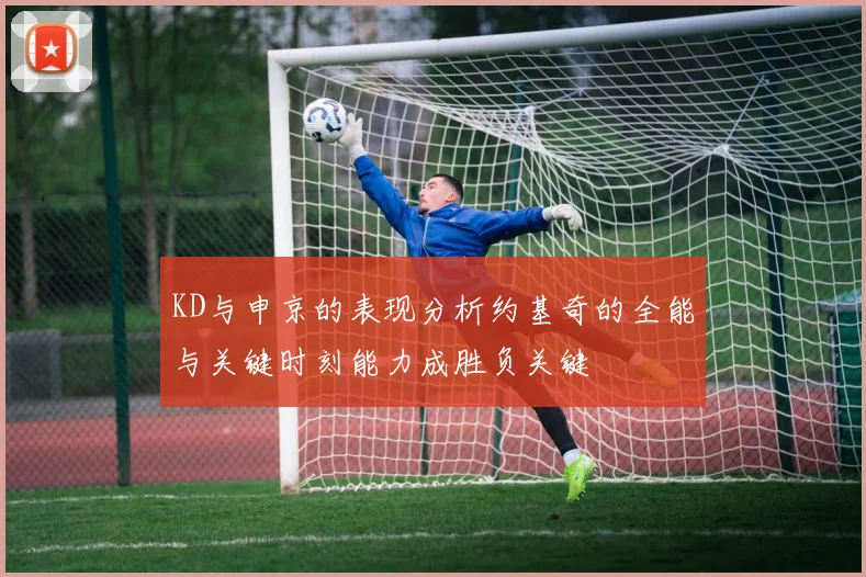 KD与申京的表现分析约基奇的全能与关键时刻能力成胜负关键