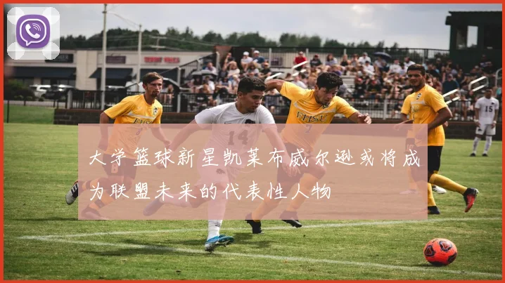 大学篮球新星凯莱布威尔逊或将成为联盟未来的代表性人物