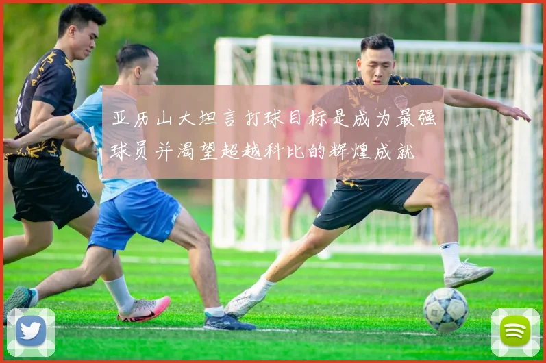 亚历山大坦言打球目标是成为最强球员并渴望超越科比的辉煌成就